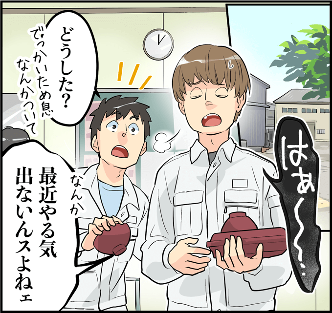 「どうした？」「最近やる気出ないんスよねェ」