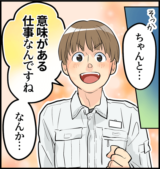 「ちゃんと意味がある仕事なんですね、なんか・・・」