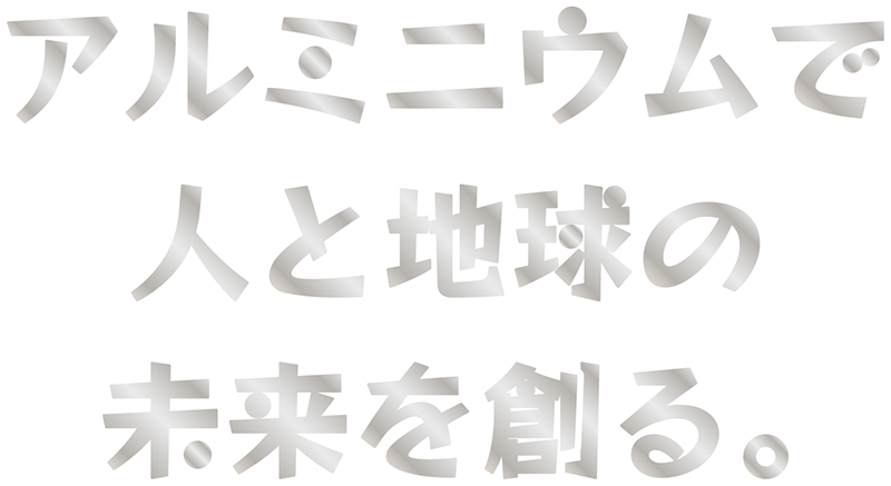 アルミニウムで人と地球の未来を創る。
